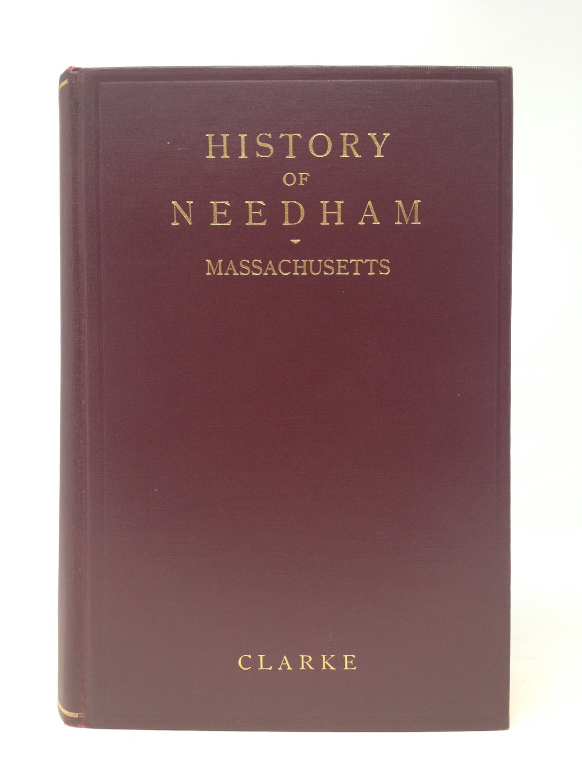 Clarke, George Kuhn - History of Needham, Massachusetts 1711-1911; Including West Needham, Now the Town of Wellesley