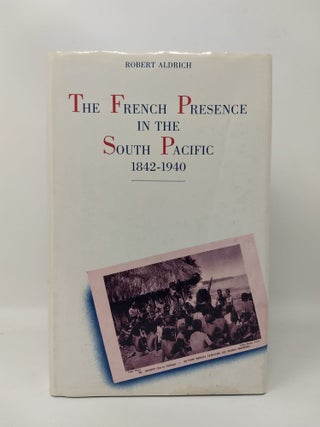 Item #74775 THE FRENCH PRESENCE IN THE SOUTH PACIFIC : 1842 - 1940. Robert Aldrich