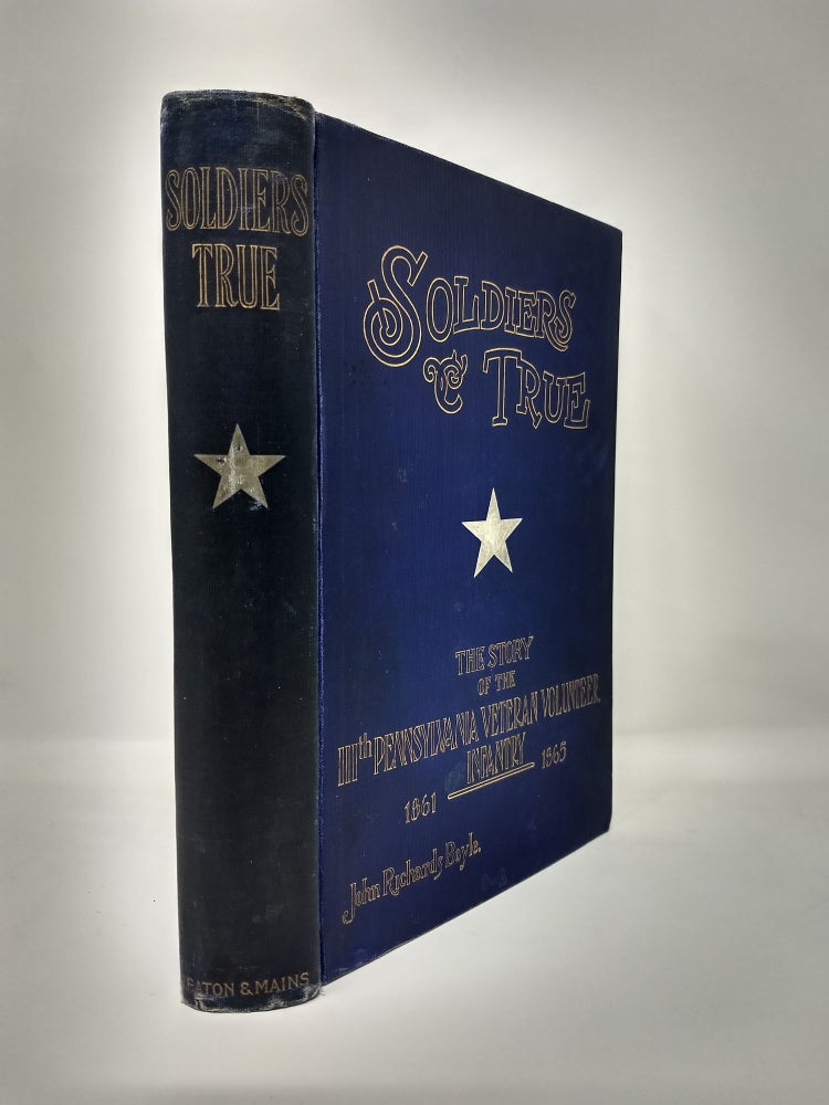 Item #74932 SOLDIERS TRUE; The Story of The One Hundred and Eleventh Regiment Pennsylvania Veteran Volunteers, and of its Campaigns in The War for The Union 1861-1865. John Richards Boyle.