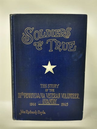 SOLDIERS TRUE; The Story of The One Hundred and Eleventh Regiment Pennsylvania Veteran Volunteers, and of its Campaigns in The War for The Union 1861-1865.