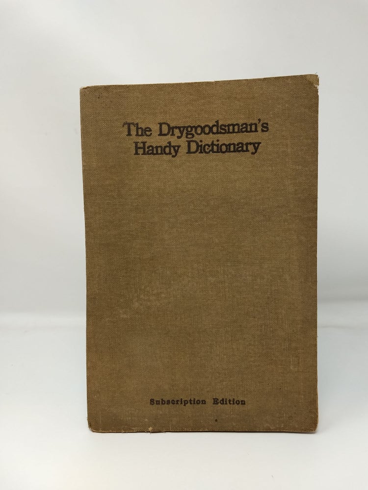 Item #76004 THE DRYGOODSMAN'S HANDY DICTIONARY (Subscription Edition); A book of reference containing definitions and explanations of upwards of 2200 words, terms and expressions used in dry goods and general store work and connected industries, to which is appended many useful tables and a defined list of shoe and leather trade terms. Intended for ready reference and . constant use at counter and desk. Franklin Manning Adams, J. H. Bolton, Carl C. Irwin.
