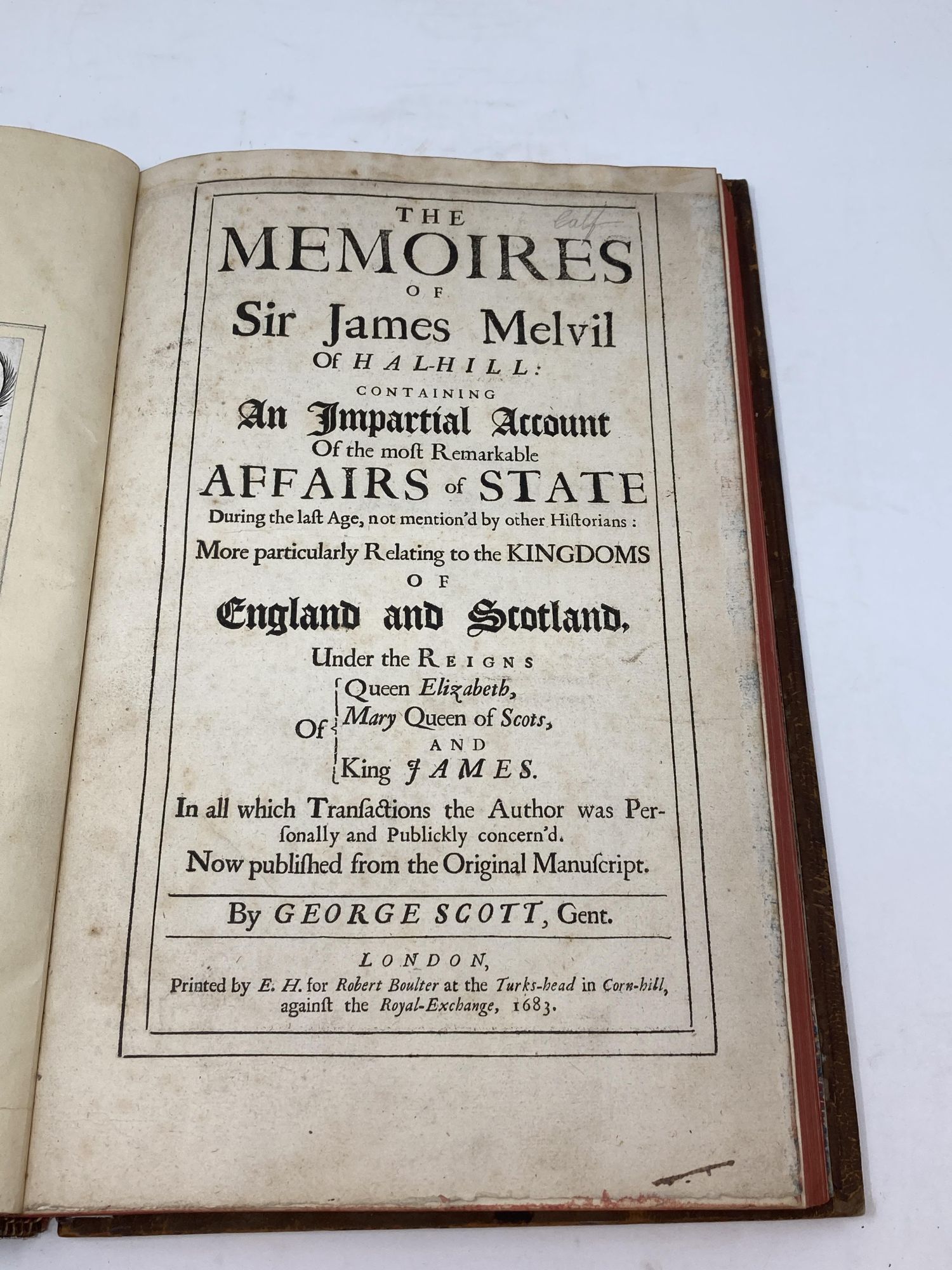 Scott, George - The Memoires of Sir James Melvil of Hal- Hill Containing an Impartial Account of the Most Remarkable Affairs of State During the Last Age, Not Mention'd by Other Historians: More Particularly Relating to the Kingdoms of England and Scotland, Under the Reigns of Queen Elizabeth, Mary Queen of Scots, and King James in Which All Transactions the Author Was Personally and Publickly Concern'd. Now Published from the Original Manuscript; Containing an Impartial Account of the Most Remarkable Affairs of State During the Last Age, Not Mention'd by Other Historians: More Particularly Relating to the Kingdoms of England and Scotland, Under the Reigns of Queen Elizabeth, Mary Queen of Scots, and King James. In All Which Transactions the Author Was Personally and Publickly Concern'd. Now Published from the Original Manuscript