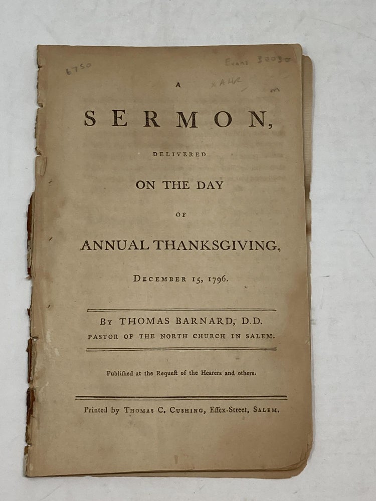 Item #80268 A SERMON DELIVERED ON THE DAY OF ANNUAL THANKSGIVING DECEMBER 15, 1796. BY THOMAS BARNARD, D.D. PASTOR OF THE NORTH CHURCH IN SALEM. PUBLISHED AT THE REQUEST OF THE HEARERS AND OTHERS. Thomas Barnard.