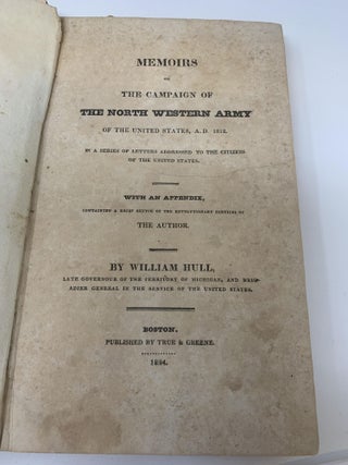 MEMOIRS OF THE CAMPAIGN OF THE NORTH WESTERN ARMY OF THE UNITED STATES, A.D. 1812. IN A SERIES OF LETTERS ADDRESSED TO THE CITIZENS OF THE UNITED STATES. WITH AN APPENDIX CONTAINING A BRIEF SKETCH OF THE REVOLUTIONARY SERVICES OF THE AUTHOR; Memoirs of the Campaign of the North Western Army of the United States, A.D 1812. In a series of letters addressed to the Citizens of the United States. With an appendix containing a brief sketch of the Revolutionary Services of the Author.