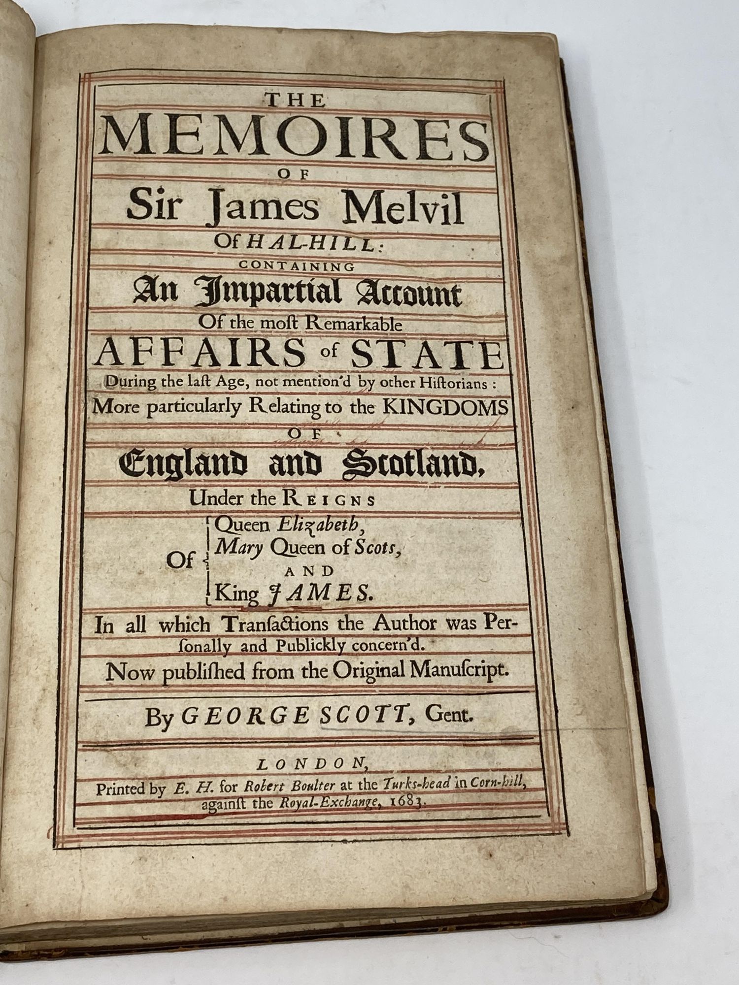 Scott, George - The Memoires of Sir James Melvil of Hal-Hill Containing an Impartial Account of the Most Remarkable Affairs of State During the Last Age, Not Mention'd by Other Historians: More Particularly Relating to the Kingdoms of England and Scotland, Under the Reigns of Queen Elizabeth, Mary Queen of Scots, and King James. In All Which Transactions the Author Was Personally and Publickly Concern'd