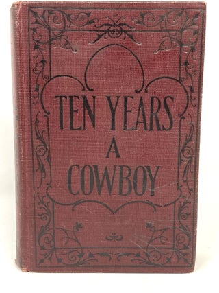 Item #83026 TEN YEARS A COWBOY; THE STORY, ROMANCE AND ADVENTURES OF A LIFE ON THE PLAINS WITH...