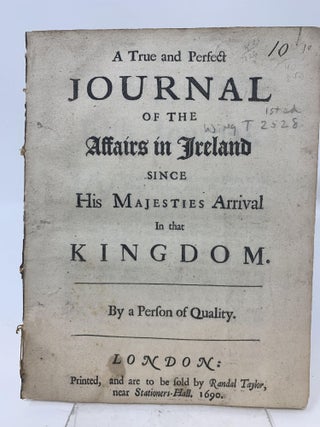 A TRUE AND PERFECT JOURNAL OF THE AFFAIRS IN IRELAND SINCE HIS MAJESTIES ARRIVAL IN THAT KINGDOM