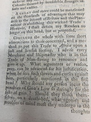 A DISSUASION TO GREAT-BRITAIN AND THE COLONIES, FROM THE SLAVE TRADE TO AFRICA : SHEWING, THE CONTRADICTION THIS TRADE BEARS, BOTH TO LAWS DIVINE AND PROVINICAL; THE DISADVANTAGES ARISING FROM IT, AND ADVANTAGES FROM ABOLISHING IT, BOTH TO EUROPE AND AFRICA, PARTICULARLY TO BRITAIN AND THE PLANTATIONS. : ALSO SHEWING, HOW TO PUT THIS TRADE TO AFRICA ON A JUST AND LAWFUL FOOTING.