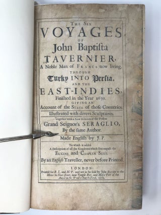 THE SIX VOYAGES OF JOHN BAPTISTA TAVERNIER, A NOBLE MAN OF FRANCE NOW LIVING, THROUGH TURKY INTO PERSIA, AND THE EAST-INDIES, FINISHED IN THE YEAR 1670. GIVING AN ACCOUNT OF THE STATE OF THOSE COUNTRIES. ILLUSTRATED WITH DIVERS SCULPTURES. TOGETHER WITH A NEW RELATION OF THE PRESENT GRAND SEIGNOR'S SERAGLIO, BY THE SAME AUTHOR. MADE IN ENGLISH BY J.P. TO WHICH IS ADDED A DESCRIPTION OF ALL THE KINGDOMS WHICH ENCOMPAS THE EUXINE AND CASPIAN SEAS. BY AN ENGLISH TRAVELLER, NEVER BEFORE PRINTED