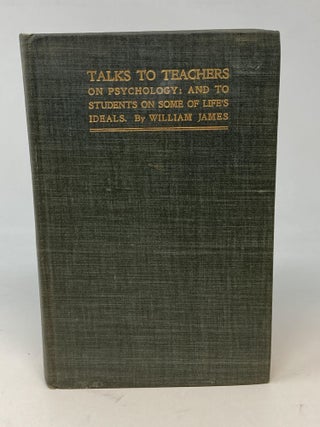 Item #84668 TALKS TO TEACHERS ON PSYCHOLOGY: AND TO STUDENTS ON SOME OF LIFE'S IDEALS. William James