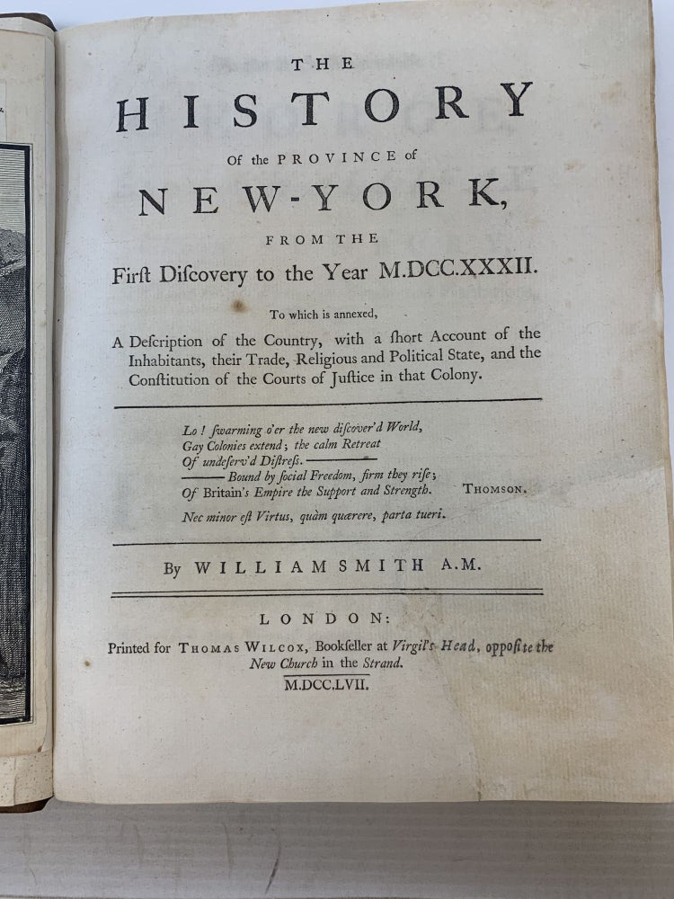 Item #84704 THE HISTORY OF THE PROVINCE OF NEW-YORK FROM THE FIRST DISCOVERY TO THE YEAR MDCCXXXII. TO WHICH IS ANNEXED, A DESCRIPTION OF THE COUNTRY, WITH A SHORT ACCOUNT OF THE INHABITANTS, THEIR TRADE, RELIGIOUS AND POLITICAL STATE, AND THE CONSTITUTION OF THE COURTS OF JUSTICE IN THAT COLONY. (LARGE PAPER EDITION). William Smith.
