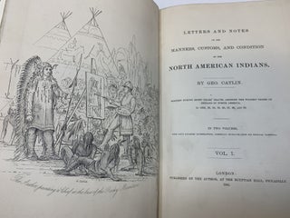 LETTERS AND NOTES ON THE MANNERS, CUSTOMS AND CONDITION OF THE NORTH AMERICAN INDIANS (2 VOLUMES, COMPLETE); Written During Eight Years' Travel Amongst The Wildest Tribes of Indians in North America in 1832, 33, 34,35, 36, 37, 38, and 39