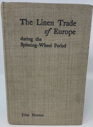 Item #85047 THE LINEN TRADE OF EUROPE DURING THE SPINNING-WHEEL PERIOD. John Horner