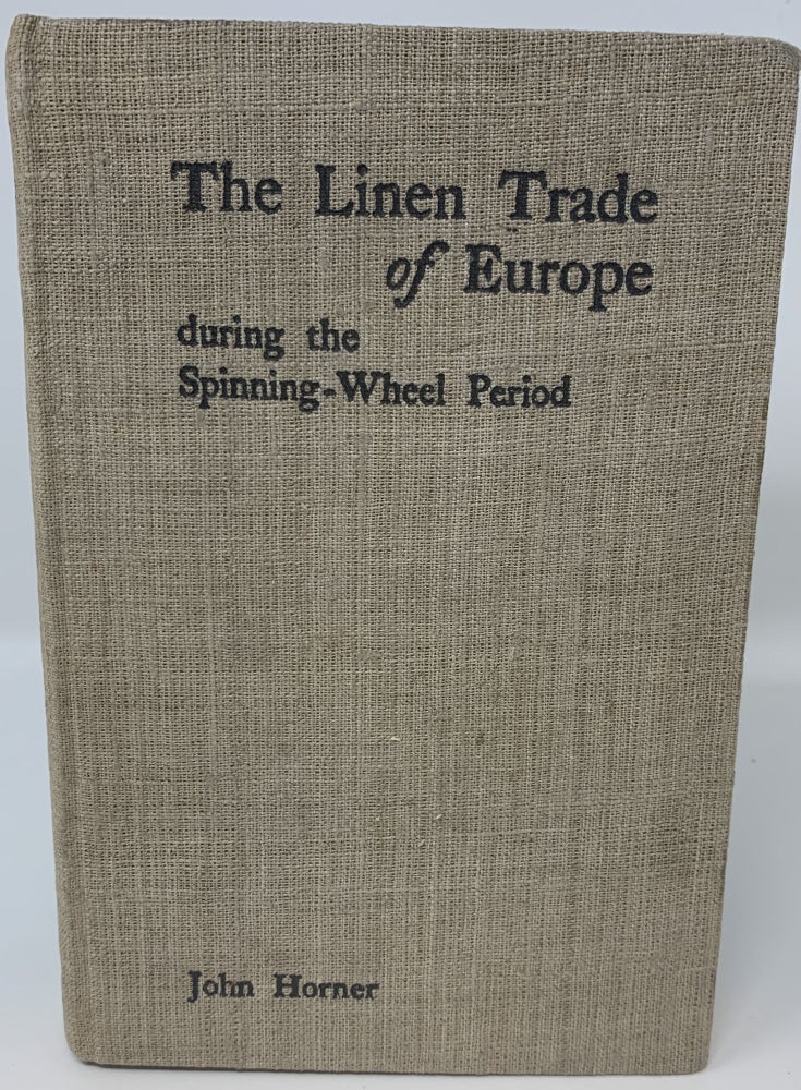 Item #85047 THE LINEN TRADE OF EUROPE DURING THE SPINNING-WHEEL PERIOD. John Horner.