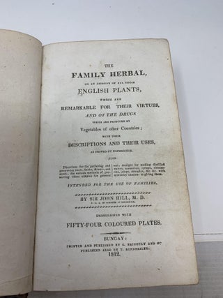THE FAMILY HERBAL OR AN ACCOUNT OF ALL THOSE ENGLISH PLANTS, WHICH ARE REMARKABLE FOR THEIR VIRTUES, AND OF THE DRUGS WHICH ARE PRODUCED BY VEGETABLES OF OTHER COUNTRIES; WITH THEIR DESCRIPTIONS AND THEIR USES, AS PROVED BY EXPERIENCE; Also Directions for the gathering and preserving roots, herbs, flowers, and seeds; the various methods of preserving these simples for present use; receipts for making distilled waters, conserves, syrups, electuaries, juleps, draughts, &c. &c. with necessary cautions in giving them: INTENDED FOR THE USE OF FAMILIES.