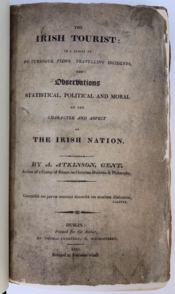 THE IRISH TOURIST : IN A SERIES OF PICTURESQUE VIEWS, TRAVELLING INCIDENTS, AND OBSERVATIONS STATISTICAL, POLITICAL AND MORAL ON THE CHARACTER AND ASPECT OF THE IRISH NATION