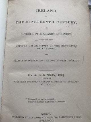 IRELAND IN THE NINETEENTH CENTURY, AND SEVENTH OF ENGLAND'S DOMINION; ENRICHED WITH COPIOUS DESCRIPTIONS OF THE RESOURCES OF THE SOIL, AND SEATS AND SCENERY OF THE NORTH WEST DISTRICT