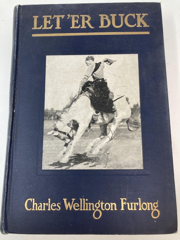 Item #85355 LET 'ER BUCK : A STORY OF THE PASSING OF THE OLD WEST; (with Fifty Illustrations Taken from Life by the Author and Others). Charles Wellington Furlong.