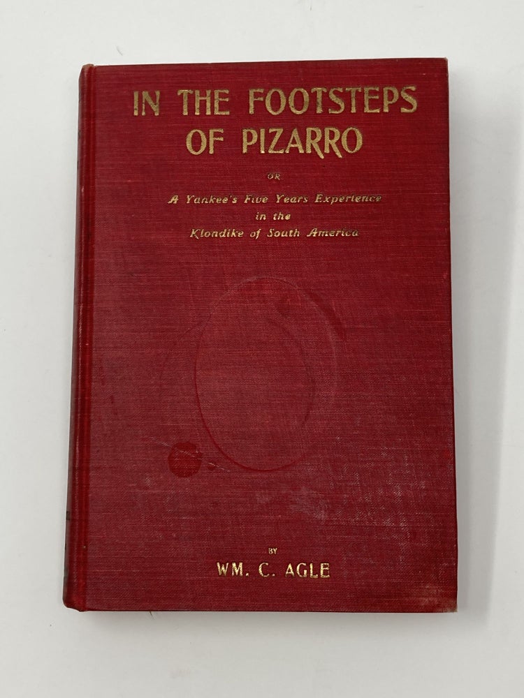 Item #85365 IN THE FOOTSTEPS OF PIZARRO: OR A YANKEE'S FIVE YEARS EXPERIENCE IN THE KLONDIKE OF SOUTH AMERICA. William C. Agle.