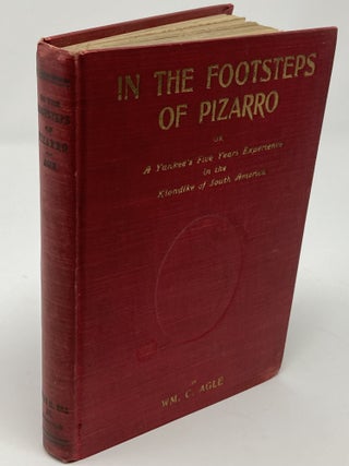 IN THE FOOTSTEPS OF PIZARRO: OR A YANKEE'S FIVE YEARS EXPERIENCE IN THE KLONDIKE OF SOUTH AMERICA