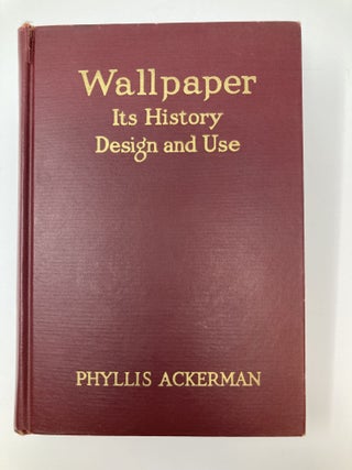 Item #85374 WALLPAPER: ITS HISTORY, DESIGN AND USE. Phyllis Ackerman