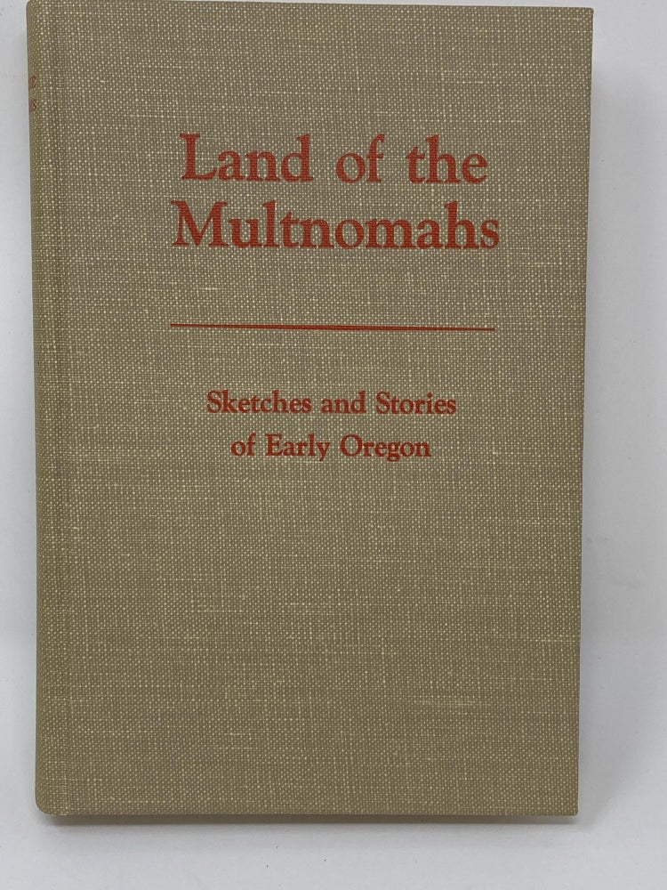 Item #85477 LAND OF THE MULTNOMAHS, SKETCHES AND STORIES OF EARLY OREGON BY CREATIVE WRITERS OF THE ASSOCIATION OF UNIVERSITY WOMEN, ILLUSTRATED BY ROGER W. COOKE. Margaret Watt Edwards.