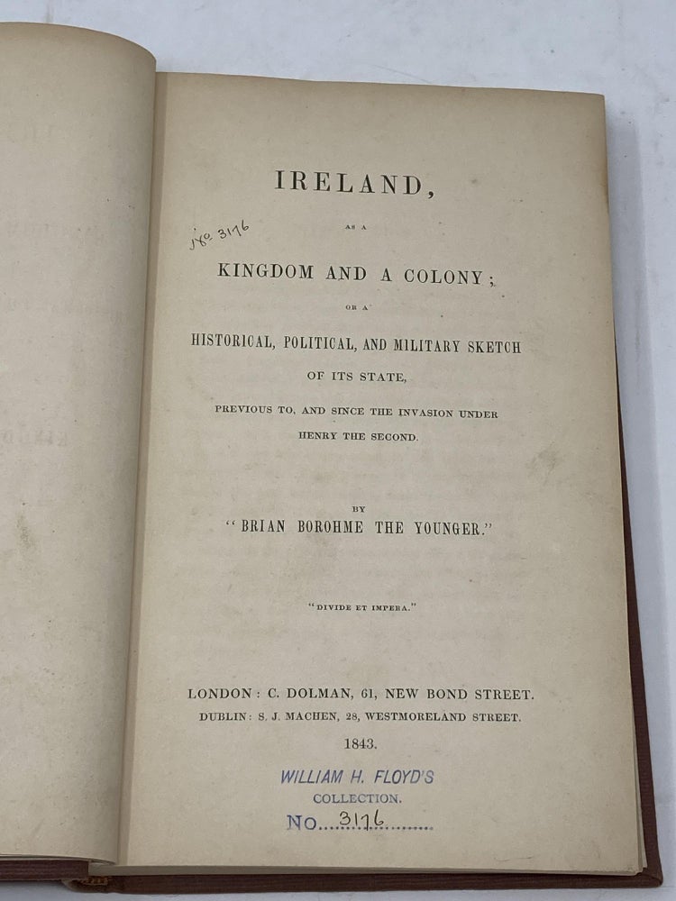 Item #85568 IRELAND, AS A KINGDOM AND A COLONY; OR A HISTORICAL, POLITICAL, AND MILITARY SKETCH OF ITS STATE, PREVIOUS TO, AND SINCE THE INVASION UNDER HENRY THE SECOND. Brian Borohme.