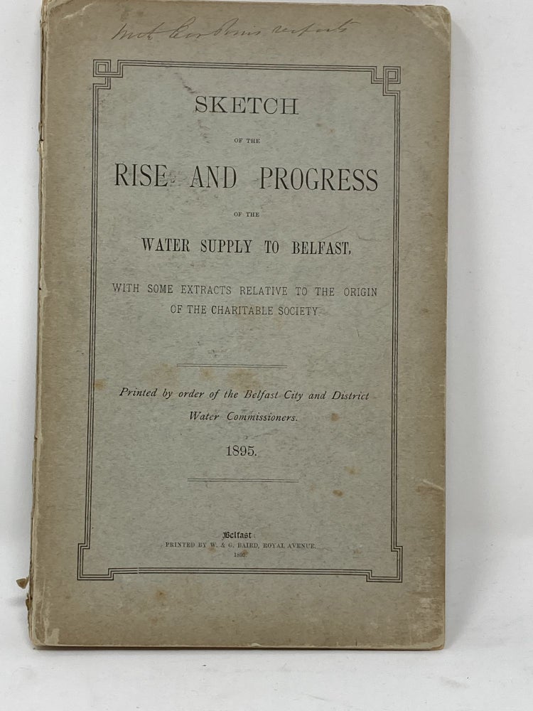 Item #85570 SKETCH OF THE RISE AND PROGRESS OF THE WATER SUPPLY TO BELFAST, WITH SOME EXTRACTS RELATIVE TO THE ORIGIN OF THE CHARITABLE SOCIETY. Belfast City, District Water Commissioners.