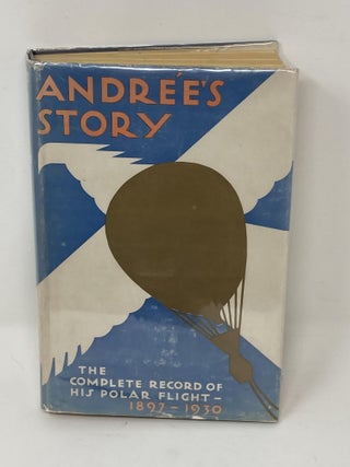 Item #85637 ANDREE'S STORY: THE COMPLETE RECORD OF HIS POLAR FLIGHT, 1897, FROM THE DIARIES AND...