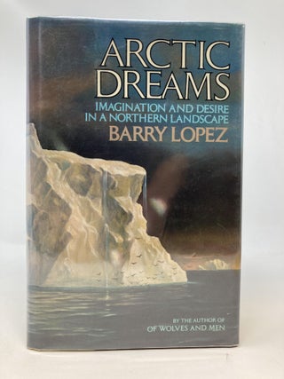 Item #85642 ARCTIC DREAMS, IMAGINATION AND DESIRE IN A NORTHERN LANDSCAPE (SIGNED). Barry Lopez