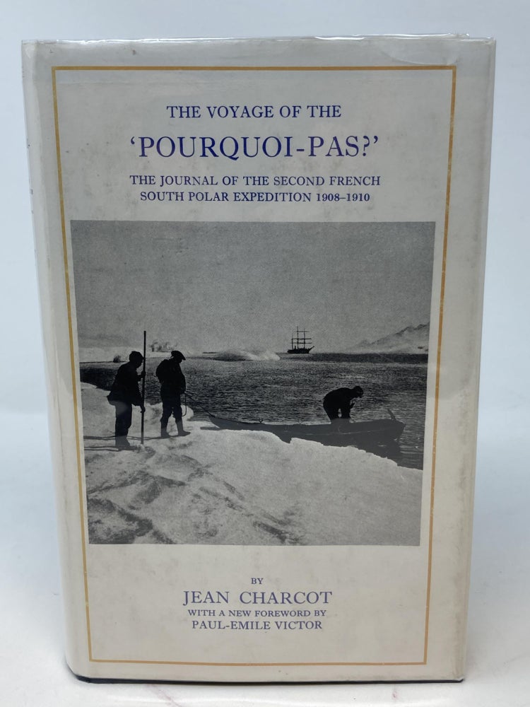 Item #85644 THE VOYAGE OF THE 'POURQUOI-PAS?', THE JOURNAL OF THE SECOND FRENCH SOUTH POLAR EXPEDITION 1908-1910; With a new foreword by Paul-Emile Victor. Jean-Baptiste Charcot.