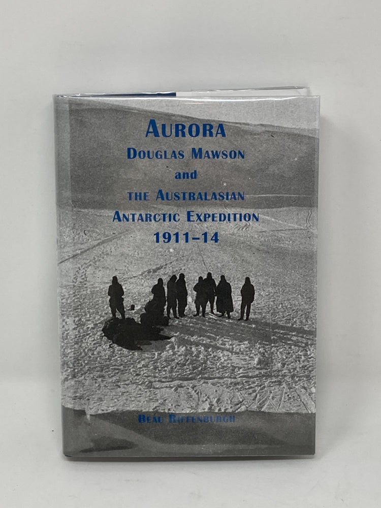 Item #85708 AURORA: DOUGLAS MAWSON AND THE AUSTRALASIAN ANTARCTIC EXPEDITION 1911-14 (SIGNED). Beau Riffenburgh.