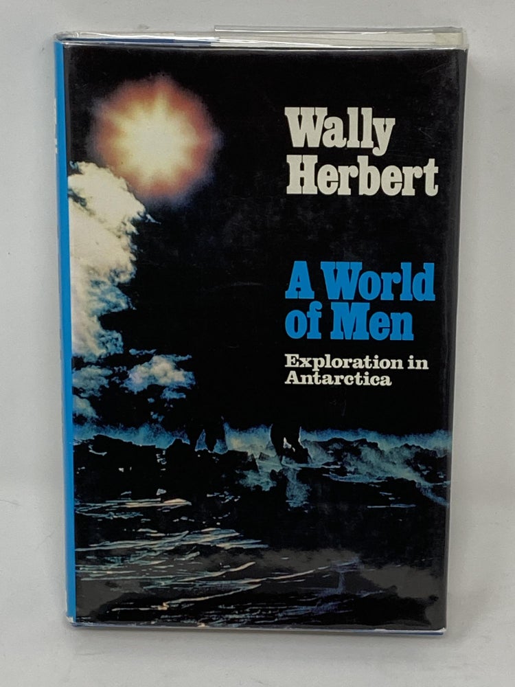 Item #85745 A WORLD OF MEN, EXPLORATION IN ANTARCTICA (SIGNED). Wally Herbert.