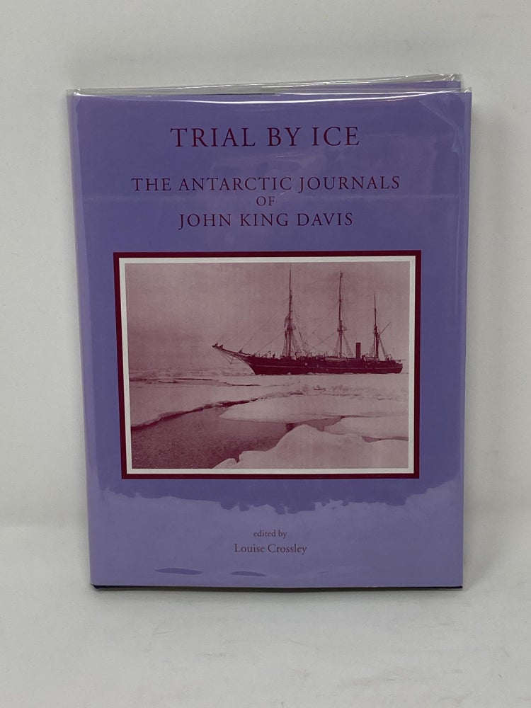 Item #85768 TRIAL BY ICE : THE ANTARCTIC JOURNALS OF JOHN KING DAVIS. John King Davis, Louise Crossley.