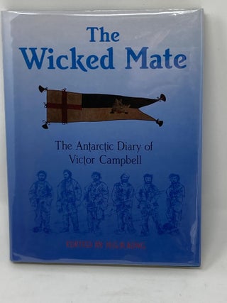 Item #85778 THE WICKED MATE, THE ANTARCTIC DIARY OF VICTOR CAMPBELL : AN ACCOUNT OF THE NORTHERN...