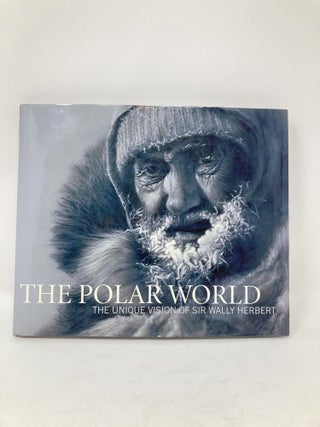 Item #85780 THE POLAR WORLD : THE UNIQUE VISION OF SIR WALLY HERBERT; Foreword by HRH The Prince...