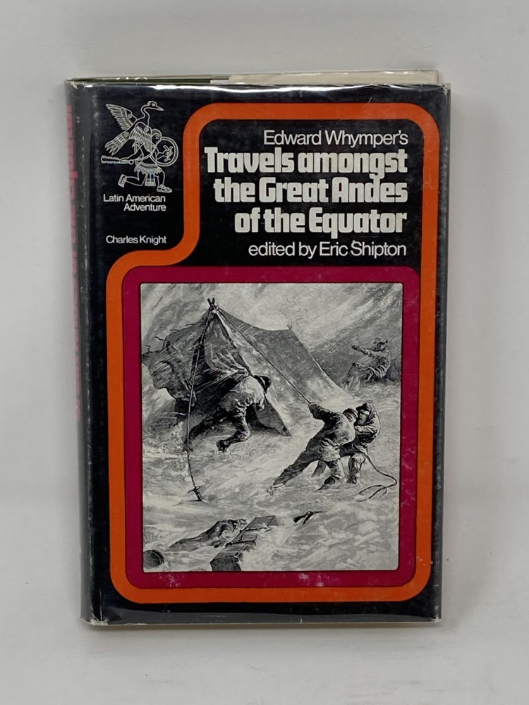Item #85785 TRAVELS AMONGST THE GREAT ANDES OF THE EQUATOR; Edited and introduced by Eric Shipton. Edward Whymper.