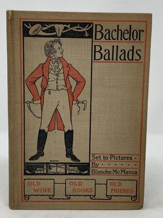 Item #85900 BACHELOR BALLADS: BEING CERTAIN OF THE MASTERPIECES OF VERSE; WHEREIN IS SET FORTH...