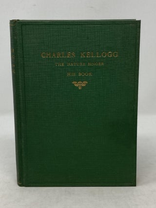 Item #86102 THE NATURE SINGER : HIS BOOK (SIGNED). Charles Kellogg