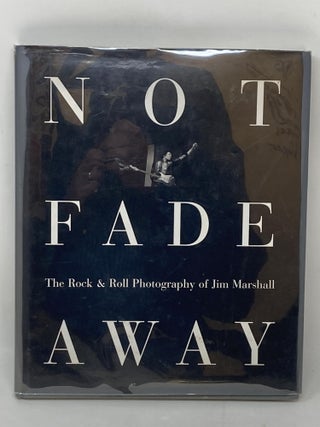 Item #86377 NOT FADE AWAY; THE ROCK & ROLL PHOTOGRAPHY OF JIM MARSHALL. (SIGNED). Jim Marshall,...