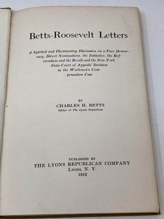 BETTS-ROOSEVELT LETTERS: A SPIRITED AND ILLUMINATING DISCUSSION ON A PURE DEMOCRACY, DIRECT NOMINATIONS, THE INITIATIVE, THE REFERENDUM AND THE RECALL AND HE NEW YORK STATE COURT OF APPEALS' DECISION IN THE WORKMEN'S COMPENSATION CASE; ...to which is added a timely discussion of court decisions affecting working men, by P. Tecumseh Sherman, former New York State Commissioner of Labor.