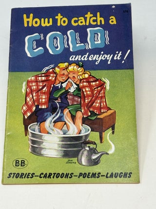 HOW TO CATCH A COLD AND ENJOY IT! (WITH A SYMPATHETIC WORD FOR THE HAY FEVER VICTIM. R. M. Barrows, Margaret Foster.