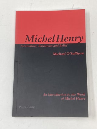 Item #87009 MICHEL HENRY: INCARNATION, BARBARISM AND BELIEF, AN INTRODUCTION TO THE WORK OF...