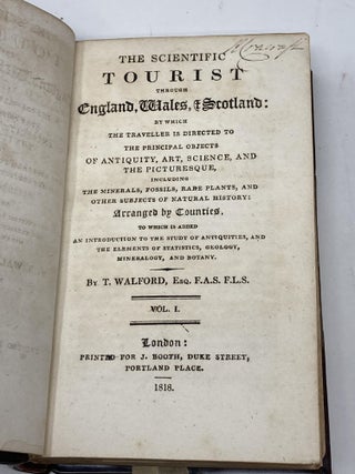 THE SCIENTIFIC TOURIST THROUGH ENGLAND, WALES, AND SCOTLAND IN WHICH THE TRAVELLER IS DIRECTED TO THE PRINCIPAL OBJECTS OF ANTIQUITY, ART, SCIENCE & THE PICTURESQUE, INCLUDING THE MINERALS, FOSSILS, RARE PLANTS, AND OTHER OBJECTS OF NATURAL HISTORY (TWO VOLUMES) and THE SCIENTIFIC TOURIST THROUGH IRELAND IN WHICH THE TRAVELLER IS DIRECTED TO THE PRINCIPAL OBJECTS OF ANTIQUITY, ART, SCIENCE & THE PICTURESQUE, ARRANGED BY COUNTIES. TO WHICH IS ADDED AN INTRODUCTION TO THE ANTIQUITIES OF IRELAND, &c.