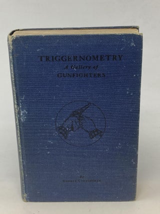 Item #87355 TRIGGERNOMETRY : A GALLERY OF GUNFIGHTERS WITH TECHNICAL NOTES ON LEATHER SLAPPING AS...
